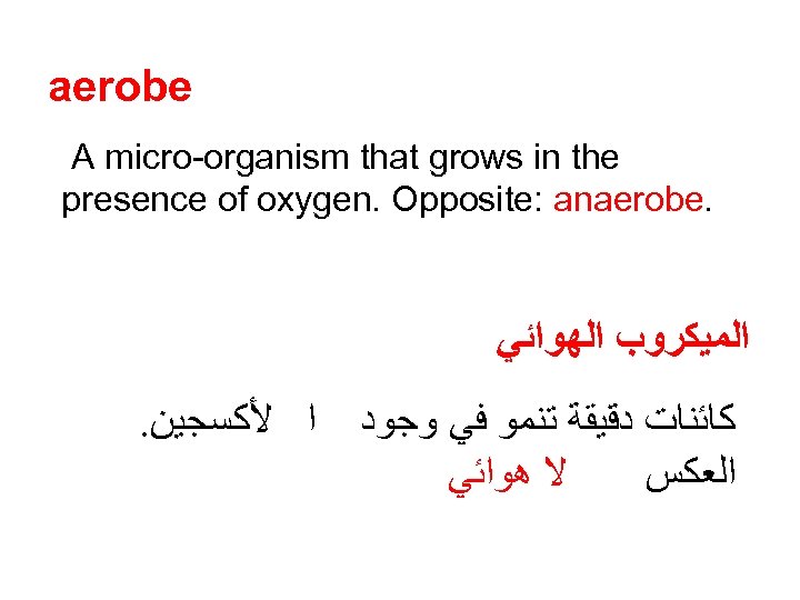 aerobe A micro-organism that grows in the presence of oxygen. Opposite: anaerobe. ﺍﻟﻤﻴﻜﺮﻭﺏ ﺍﻟﻬﻮﺍﺋﻲ
