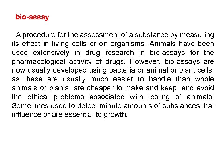 bio-assay A procedure for the assessment of a substance by measuring its effect in