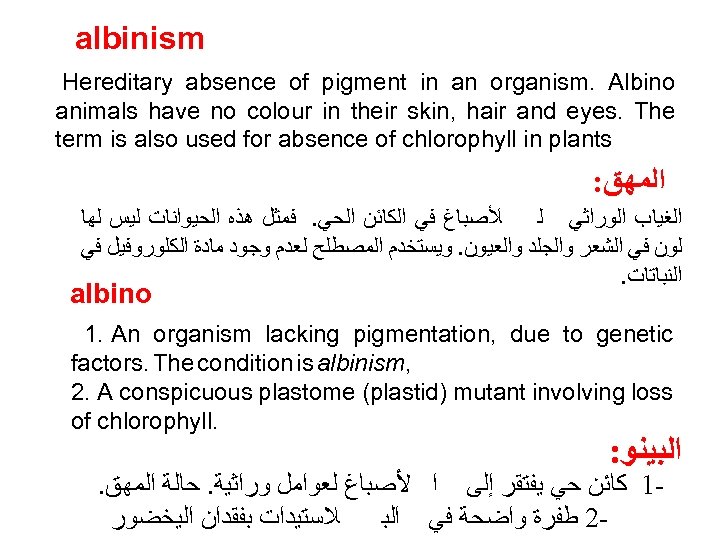 albinism Hereditary absence of pigment in an organism. Albino animals have no colour in