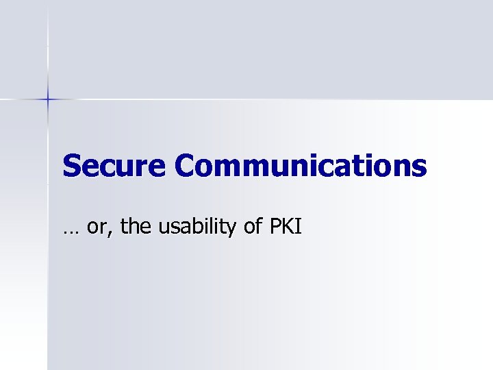 Secure Communications … or, the usability of PKI 