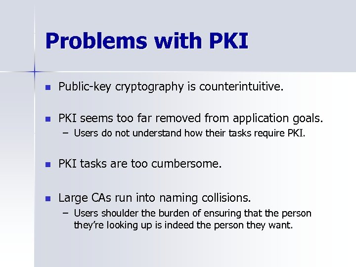 Problems with PKI n Public-key cryptography is counterintuitive. n PKI seems too far removed