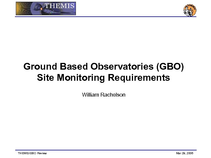 Ground Based Observatories (GBO) Site Monitoring Requirements William Rachelson THEMIS/GBO Review Mar 29, 2006