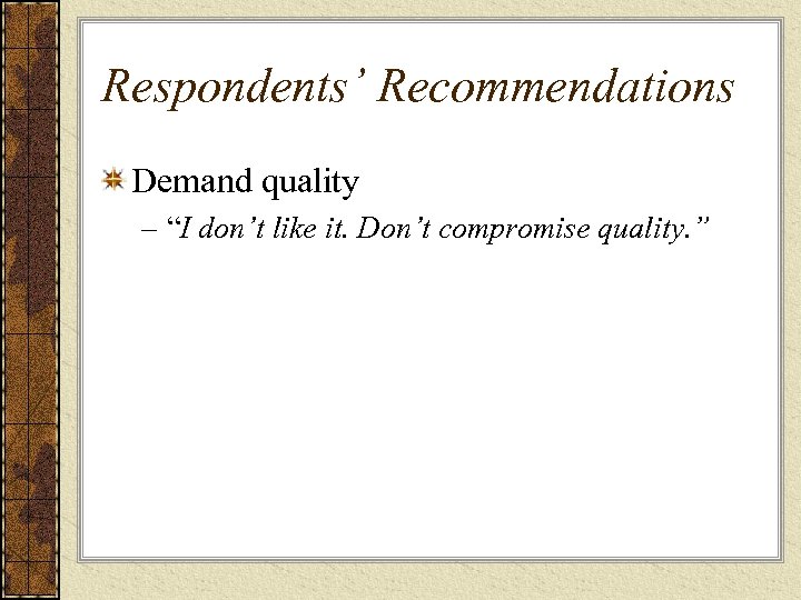 Respondents’ Recommendations Demand quality – “I don’t like it. Don’t compromise quality. ” 