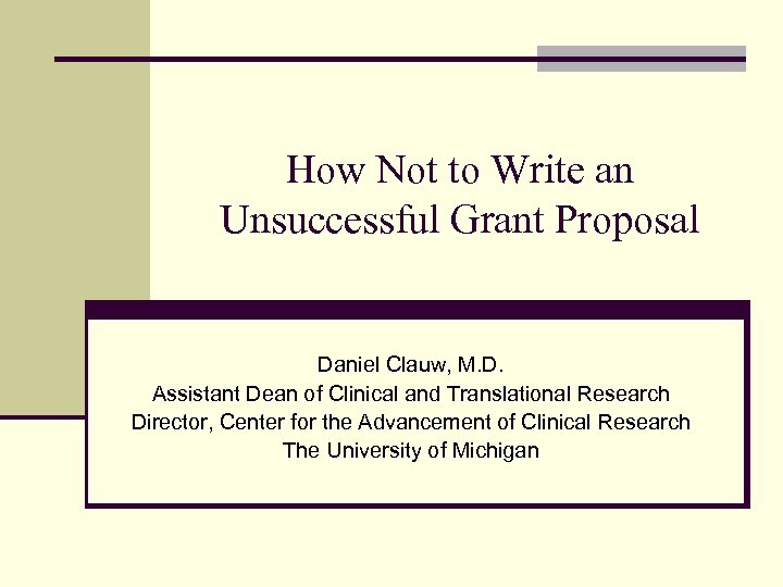 How Not to Write an Unsuccessful Grant Proposal Daniel Clauw, M. D. Assistant Dean