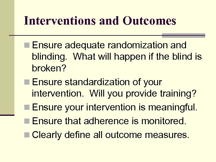 Interventions and Outcomes n Ensure adequate randomization and blinding. What will happen if the