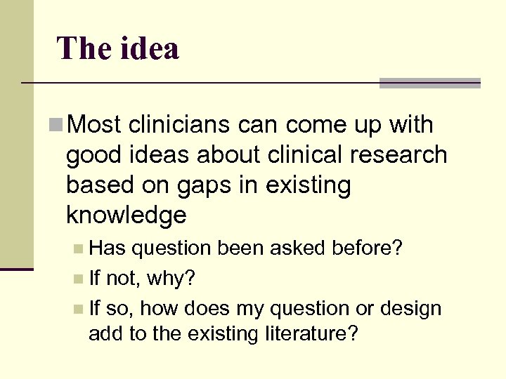 The idea n Most clinicians can come up with good ideas about clinical research