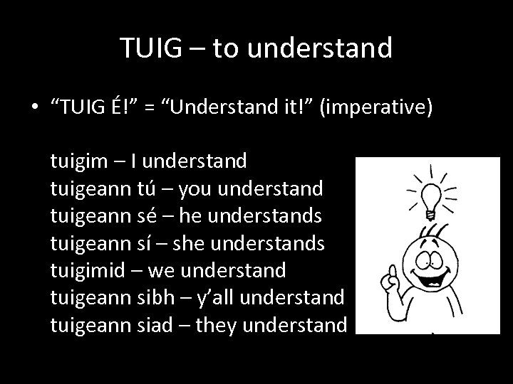 TUIG – to understand • “TUIG É!” = “Understand it!” (imperative) tuigim – I