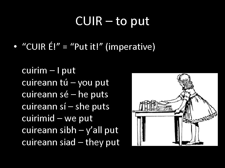 CUIR – to put • “CUIR É!” = “Put it!” (imperative) cuirim – I