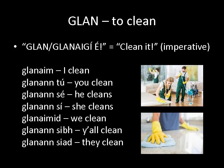 GLAN – to clean • “GLAN/GLANAIGÍ É!” = “Clean it!” (imperative) glanaim – I