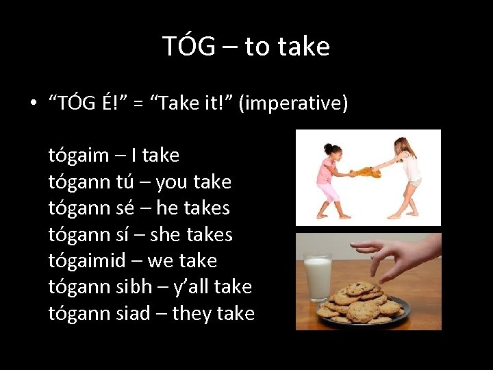 TÓG – to take • “TÓG É!” = “Take it!” (imperative) tógaim – I