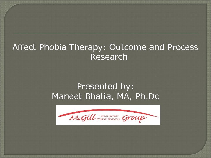 Affect Phobia Therapy: Outcome and Process Research Presented by: Maneet Bhatia, MA, Ph. Dc