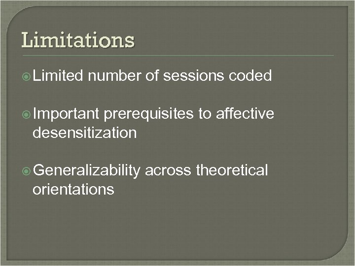 Limitations Limited number of sessions coded Important prerequisites to affective desensitization Generalizability orientations across