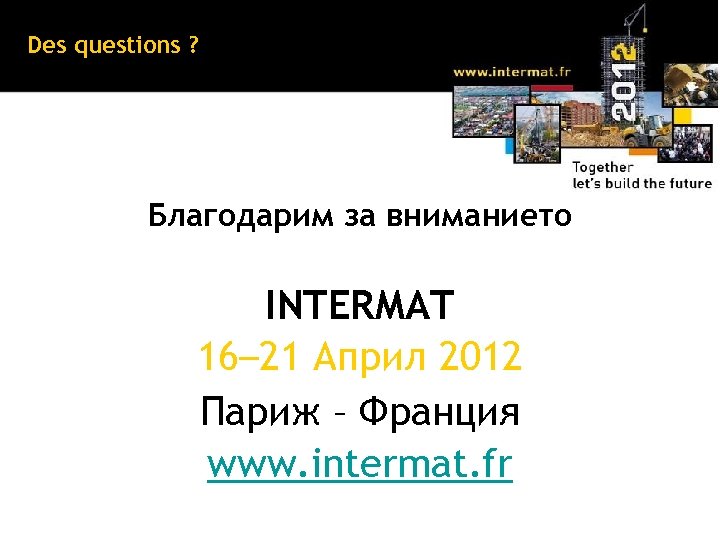 Des questions ? Благодарим за вниманието INTERMAT 16– 21 Април 2012 Париж – Франция
