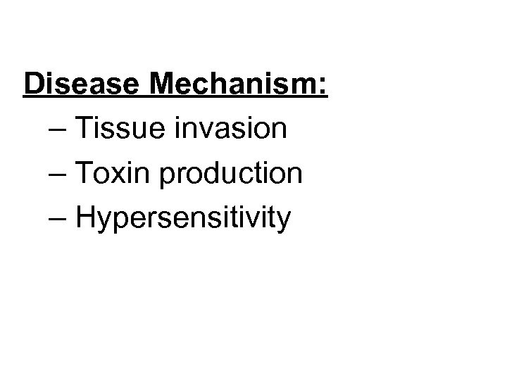 Disease Mechanism: – Tissue invasion – Toxin production – Hypersensitivity 