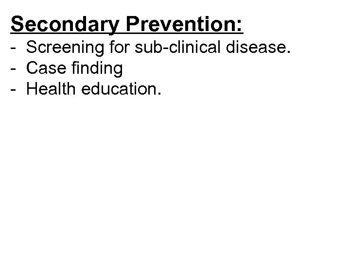 Secondary Prevention: - Screening for sub-clinical disease. - Case finding - Health education. 