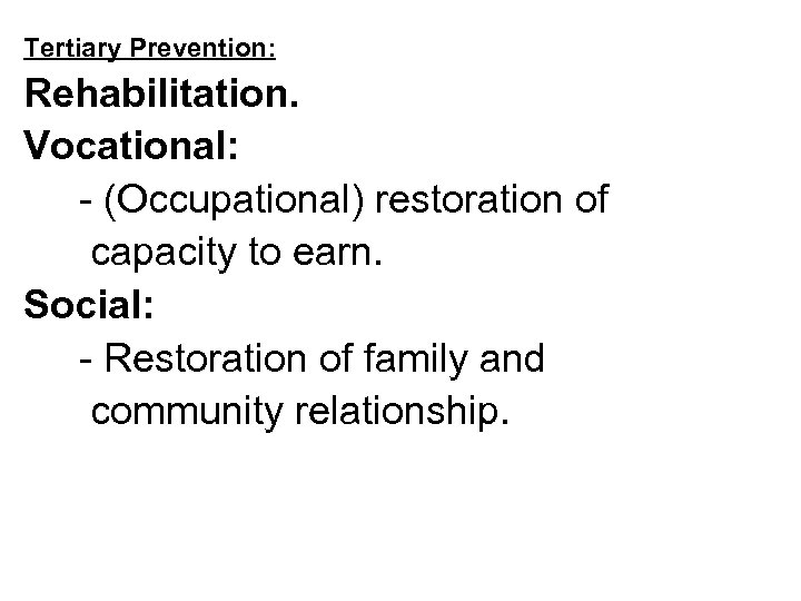 Tertiary Prevention: Rehabilitation. Vocational: - (Occupational) restoration of capacity to earn. Social: - Restoration