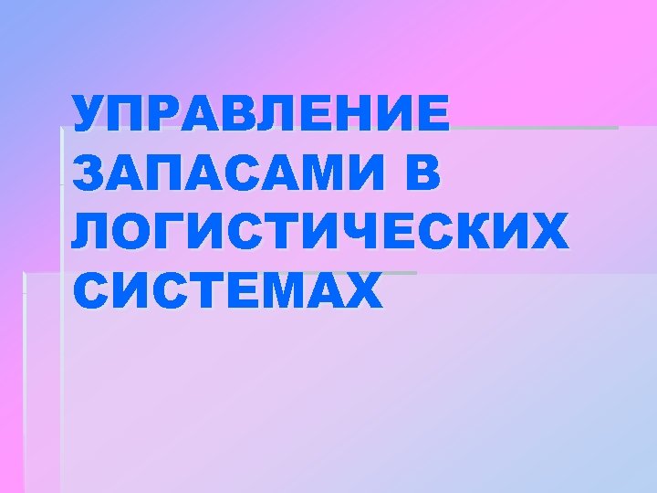 УПРАВЛЕНИЕ ЗАПАСАМИ В ЛОГИСТИЧЕСКИХ СИСТЕМАХ 