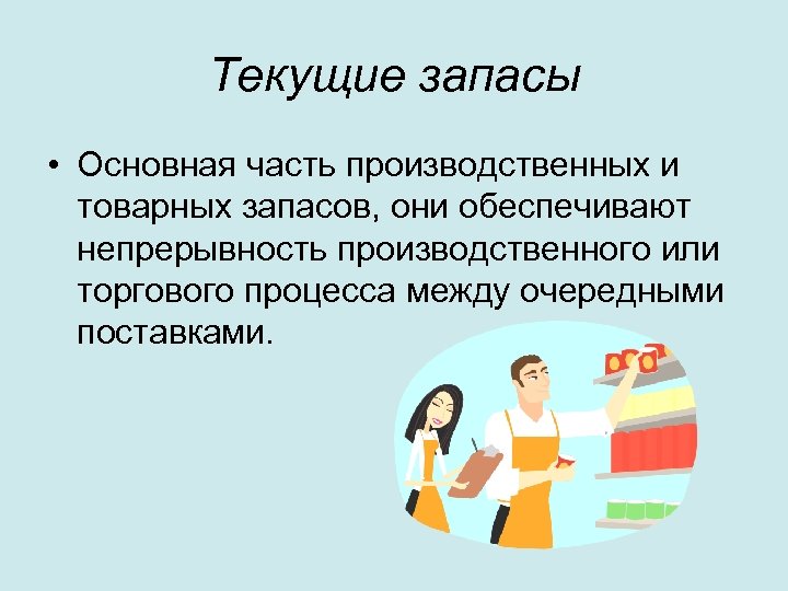 Текущие запасы • Основная часть производственных и товарных запасов, они обеспечивают непрерывность производственного или