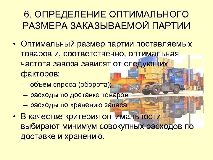 6. ОПРЕДЕЛЕНИЕ ОПТИМАЛЬНОГО РАЗМЕРА ЗАКАЗЫВАЕМОЙ ПАРТИИ • Оптимальный размер партии поставляемых товаров и, соответственно,