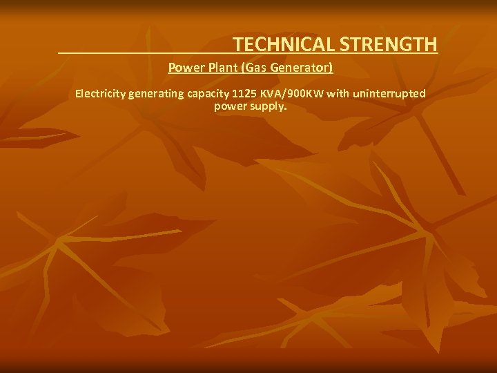 TECHNICAL STRENGTH Power Plant (Gas Generator) Electricity generating capacity 1125 KVA/900 KW with uninterrupted