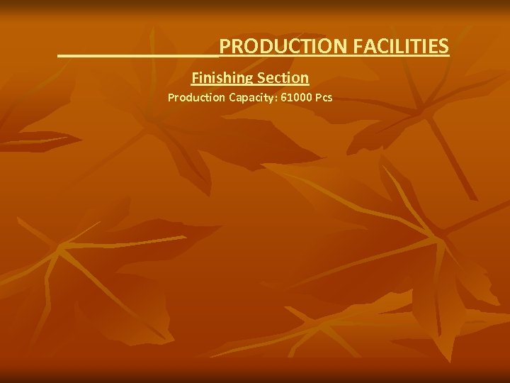 PRODUCTION FACILITIES Finishing Section Production Capacity: 61000 Pcs 