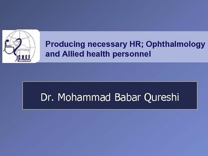 Producing necessary HR; Ophthalmology and Allied health personnel Dr. Mohammad Babar Qureshi 
