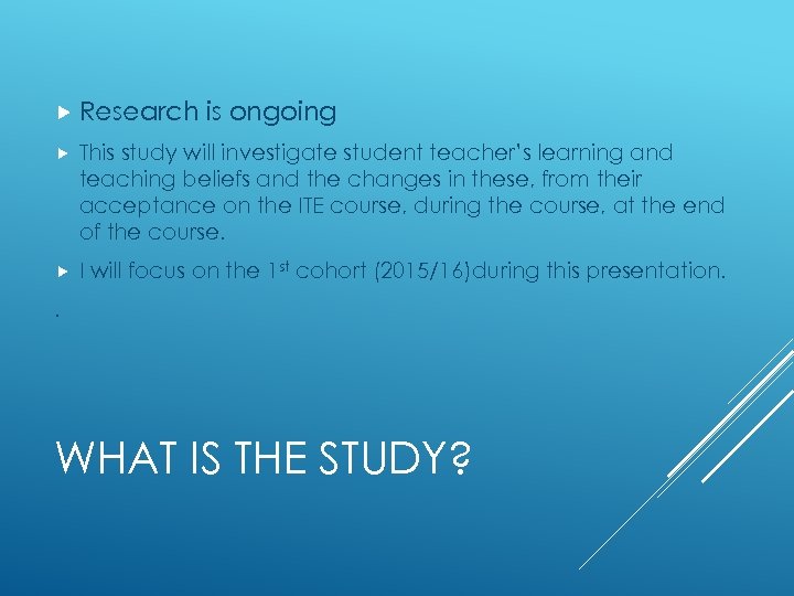  Research is ongoing This study will investigate student teacher’s learning and teaching beliefs