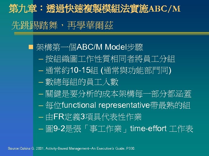 第九章：透過快速複製模組法實施ABC/M 先跳踢踏舞，再學華爾茲 n 架構第一個ABC/M Model步驟 – 按組織圖 作性質相同者將員 分組 – 通常約10 -15組 (通常與功能部門同) –