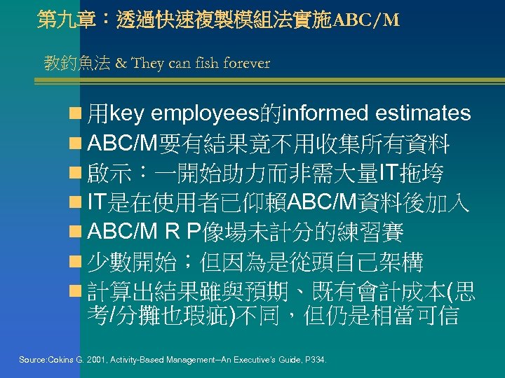 第九章：透過快速複製模組法實施ABC/M 教釣魚法 & They can fish forever n 用key employees的informed estimates n ABC/M要有結果竟不用收集所有資料 n