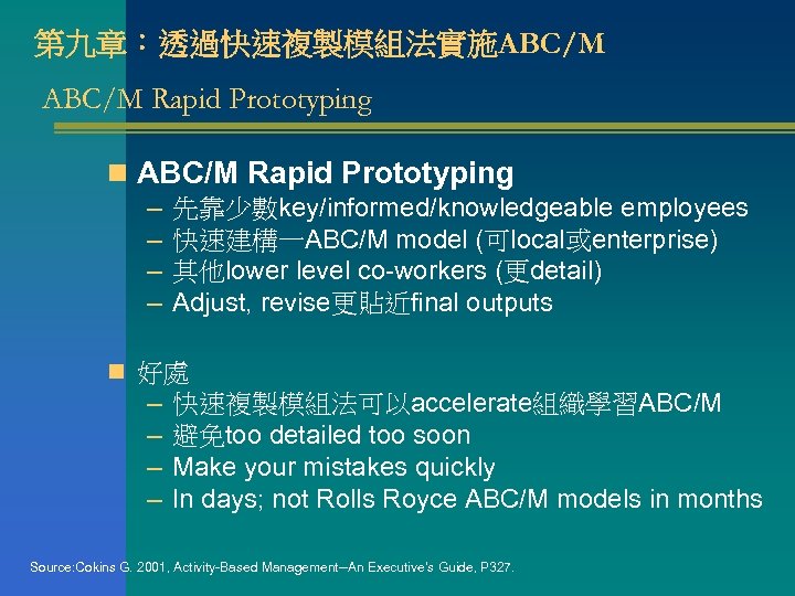 第九章：透過快速複製模組法實施ABC/M Rapid Prototyping n ABC/M Rapid Prototyping – 先靠少數key/informed/knowledgeable employees – 快速建構一ABC/M model (可local或enterprise)