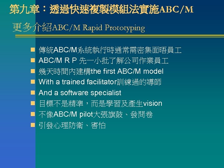 第九章：透過快速複製模組法實施ABC/M 更多介紹ABC/M Rapid Prototyping n 傳統ABC/M系統執行時通常需密集面晤員 n ABC/M R P 先一小批了解公司作業員 n 幾天時間內建構the first