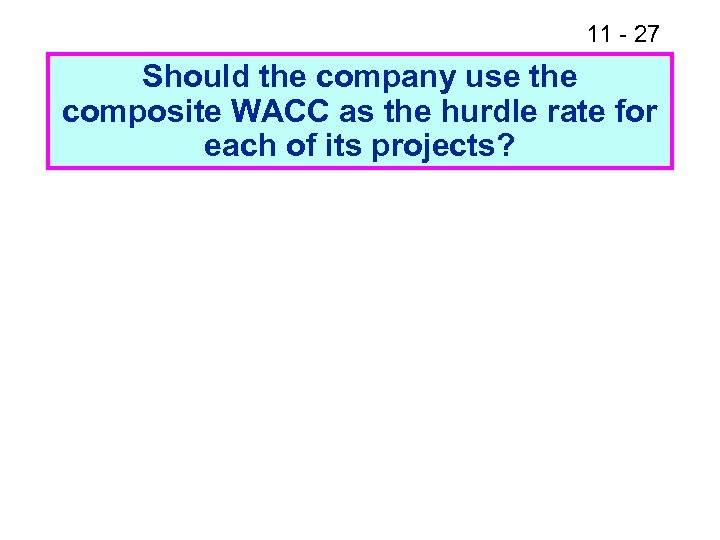 11 - 27 Should the company use the composite WACC as the hurdle rate