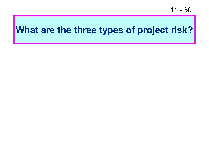 11 - 30 What are three types of project risk? 