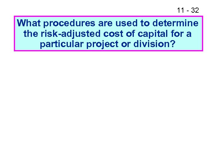 11 - 32 What procedures are used to determine the risk-adjusted cost of capital