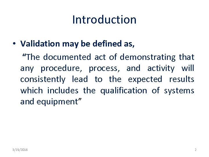 Introduction • Validation may be defined as, “The documented act of demonstrating that any