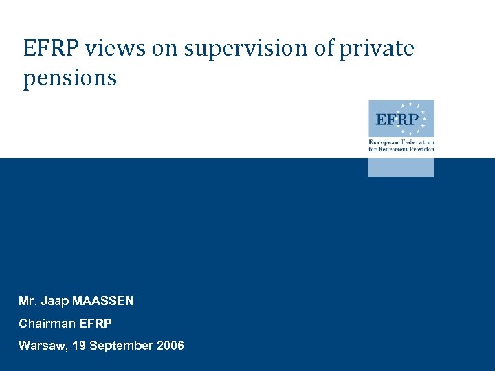 EFRP views on supervision of private pensions Mr. Jaap MAASSEN Chairman EFRP Warsaw, 19