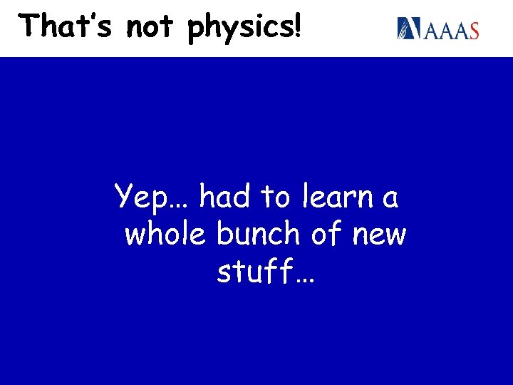 That’s not physics! Yep… had to learn a whole bunch of new stuff… 