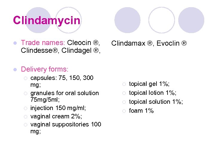 Clindamycin l Trade names: Cleocin ®, Clindesse®, Clindagel ®, l Delivery forms: ¡ ¡