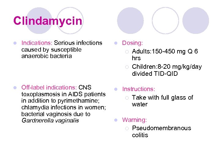 Clindamycin l Indications: Serious infections caused by susceptible anaerobic bacteria l Dosing: ¡ ¡