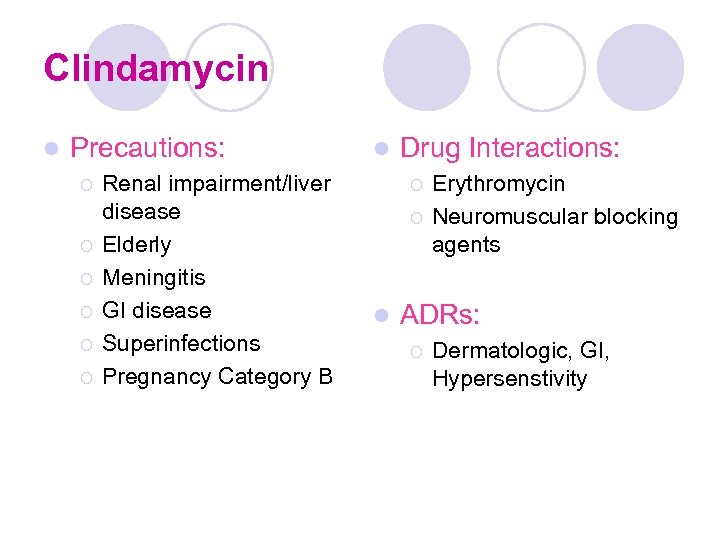 Clindamycin l Precautions: ¡ ¡ ¡ Renal impairment/liver disease Elderly Meningitis GI disease Superinfections