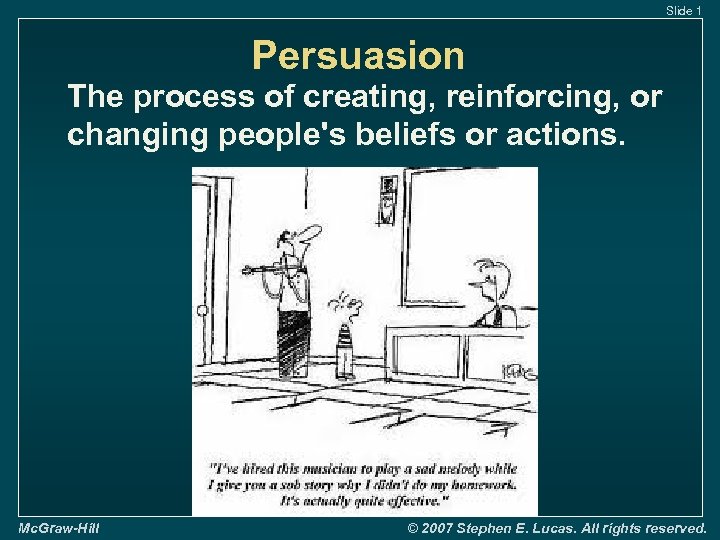 Slide 1 Persuasion The process of creating, reinforcing, or changing people's beliefs or actions.