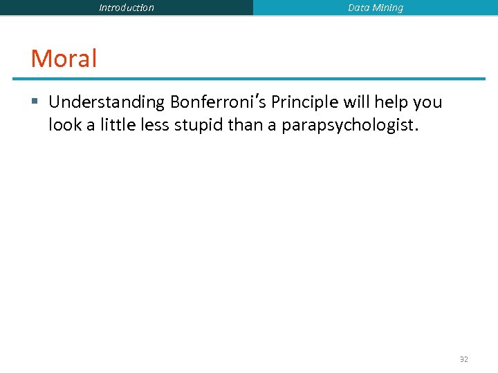 Introduction Data Mining Moral § Understanding Bonferroni’s Principle will help you look a little