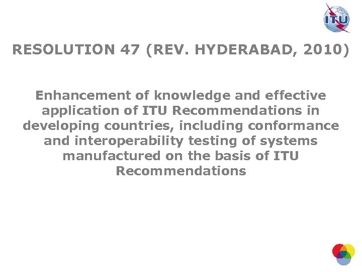 RESOLUTION 47 (REV. HYDERABAD, 2010) Enhancement of knowledge and effective application of ITU Recommendations
