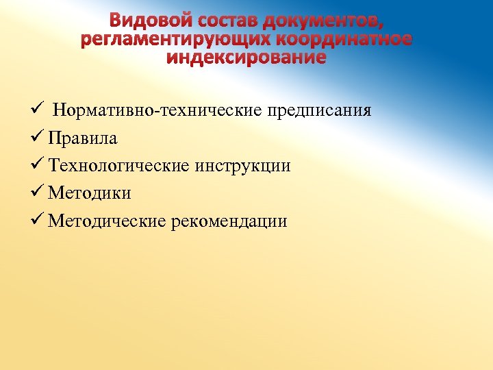 Видовой состав документов, регламентирующих координатное индексирование ü Нормативно-технические предписания ü Правила ü Технологические инструкции