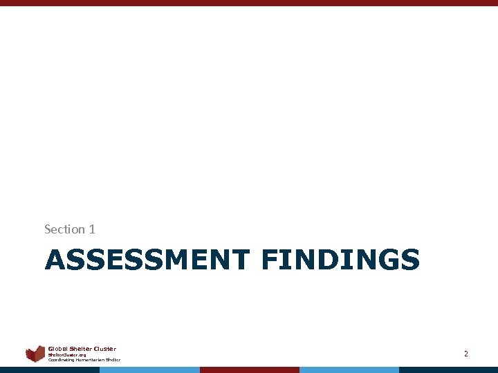 Section 1 ASSESSMENT FINDINGS Global Shelter Cluster Shelter. Cluster. org Coordinating Humanitarian Shelter 2