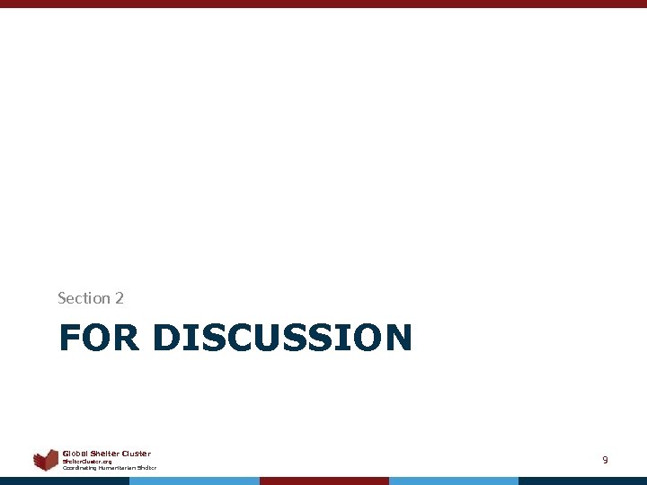 Section 2 FOR DISCUSSION Global Shelter Cluster Shelter. Cluster. org Coordinating Humanitarian Shelter 9