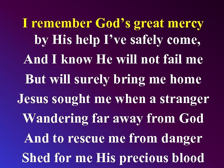 I remember God’s great mercy by His help I’ve safely come, And I know