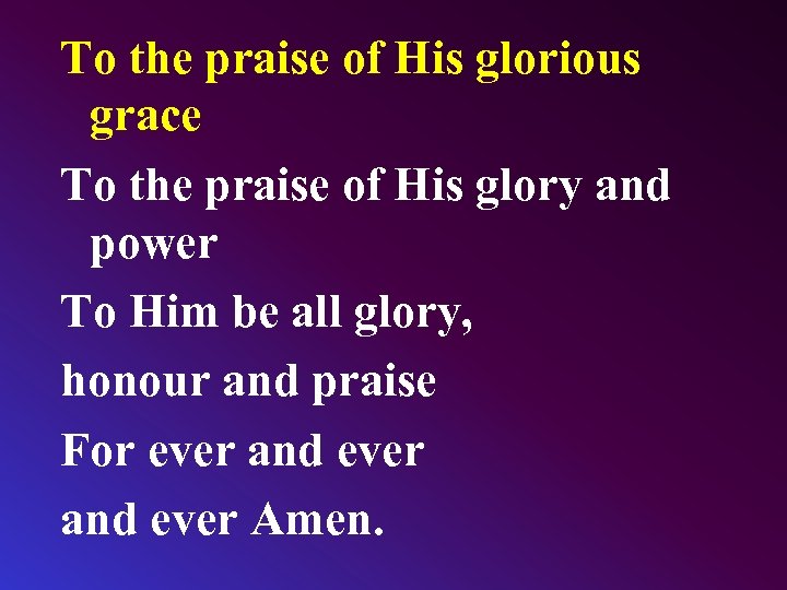 To the praise of His glorious grace To the praise of His glory and