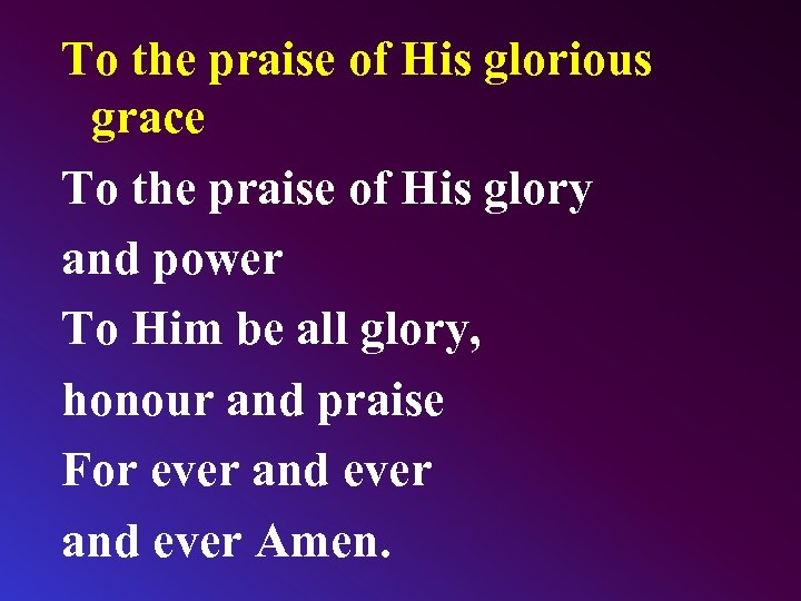 To the praise of His glorious grace To the praise of His glory and