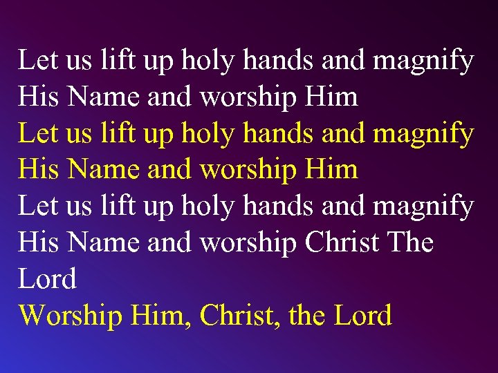Let us lift up holy hands and magnify His Name and worship Him Let
